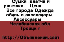 Сумки, клатчи и рюкзаки. › Цена ­ 2 000 - Все города Одежда, обувь и аксессуары » Аксессуары   . Челябинская обл.,Троицк г.